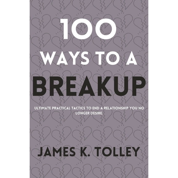 100 Ways to a Breakup: Ultimate practical Tactics to end a relationship you no longer desire. (Paperback)