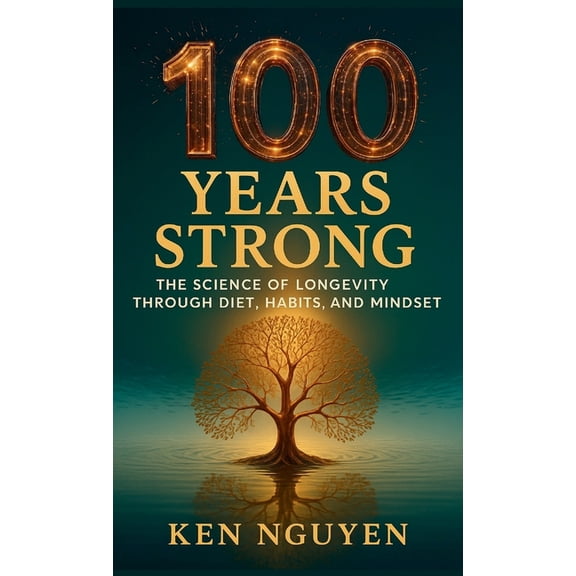 100 Years Strong: The Science of Longevity Through Diet, Habits, and Mindset: The Science of Longevity Through Diet, Hab, (Hardcover)