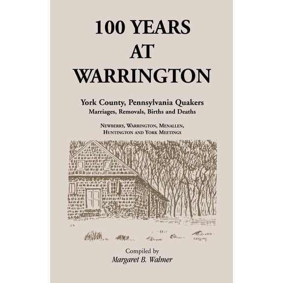 100 Years at Warrington: York County, Pennsylvania, Quaker Marriages, Removals, Births and Deaths (Paperback) by Margaret B Walmer