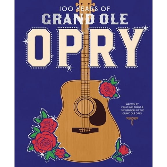 100 Years of Grand Ole Opry: A Celebration of the Home of Country Music, the Fans, and the Artists, from Johnny Cash to Dolly Parton (Hardcover)