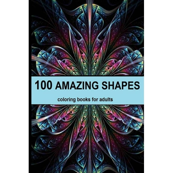100 amazing shapes: An Adult Coloring Book with Fun, Easy, and Relaxing Coloring Pages, Decorations, Inspirational Designs, and Much More! (Paperback)
