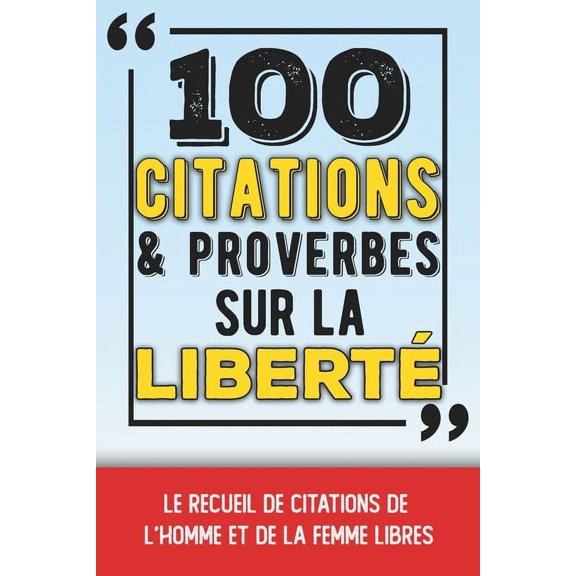 100 citations et proverbes sur la libert : Le recueil de citations de l'homme et de la femme libres - Un petit livre inspirant et philosophique sur notre droit la libert - Libert d'expression, libert de penser, etc. (Paperback)