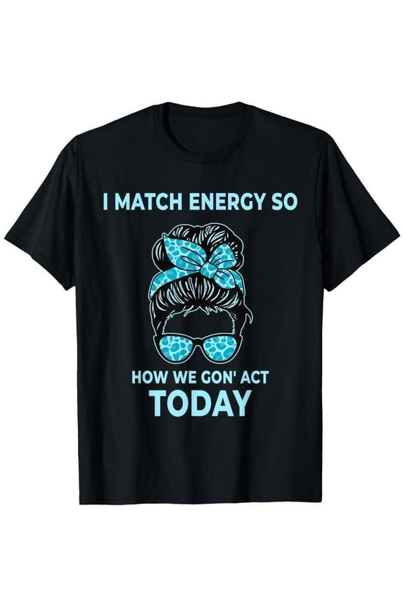 100%cotton I Match Energy So How We Gon' Act Today Funny I Match Energy T-Shirt