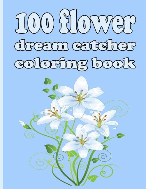 100 flower dream catcher coloring book : Coloring Book with Beautiful Flowers, Adorable Animals, Fun Characters, and Relaxing (Paperback)