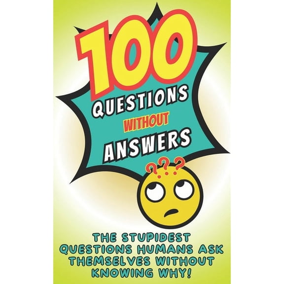 100 questions without answers: funny, amusing, disturbing, or bizarre, a hilarious and offbeat book of unanswered questi, (Paperback)