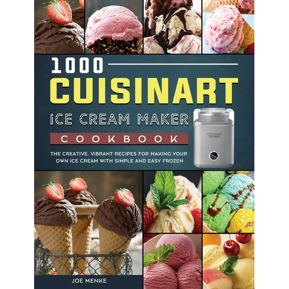 1000 Cuisinart Ice Cream Maker Cookbook: The Creative, Vibrant Recipes for Making Your Own Ice Cream with Simple and Eas, (Hardcover)