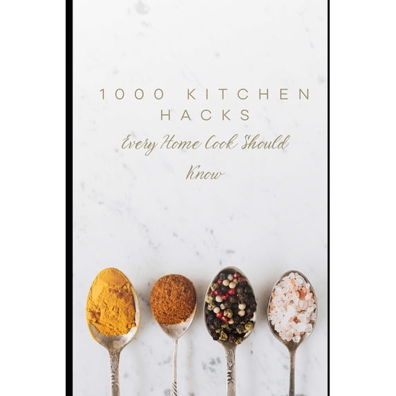 1000 Kitchen Hacks Every Home Cook Should Know: Time-Saving Tips, Clever Shortcuts & Cooking Secrets for Everyday Li, (Paperback)