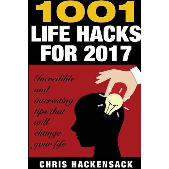 1001 Lifehacks for 2017 : Incredible and Interesting Things That Will Change Your Life