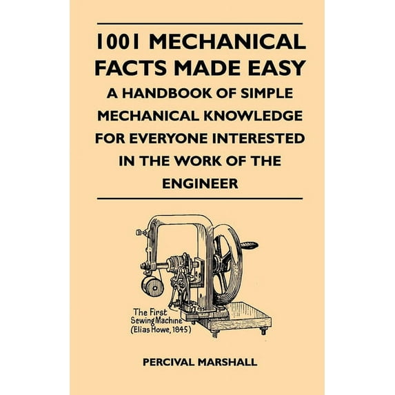 1001 Mechanical Facts Made Easy - A Handbook of Simple Mechanical Knowledge for Everyone Interested in the Work of the E, (Hardcover)