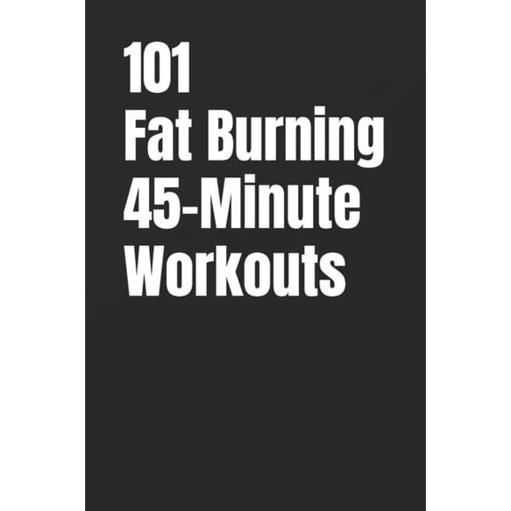 101 45-Minute Workouts 101 Fat Burning 45-Minute Workouts: Full-Body Strength and HIIT Workouts to Burn Fat and Build Muscle, (Paperback)
