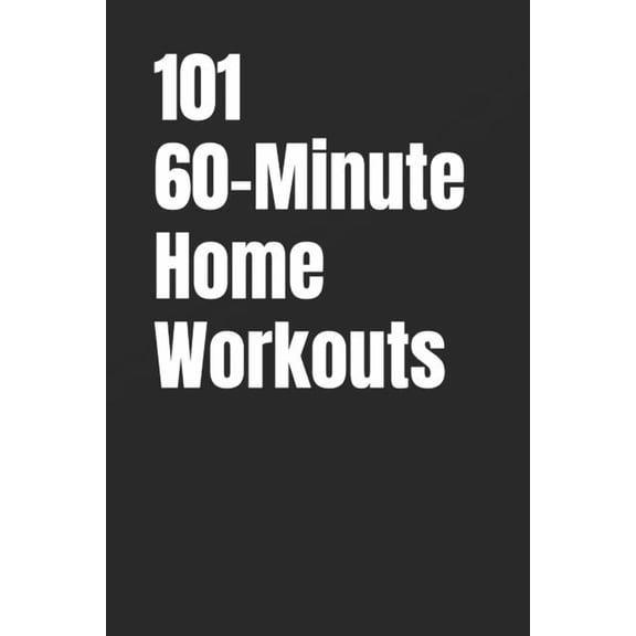 The 101 Workout 101 60-Minute Home Workouts: Build Muscle, Burn Fat, and Stay Fit at Home with HIIT, Strength, and Cardio Workouts, (Paperback)