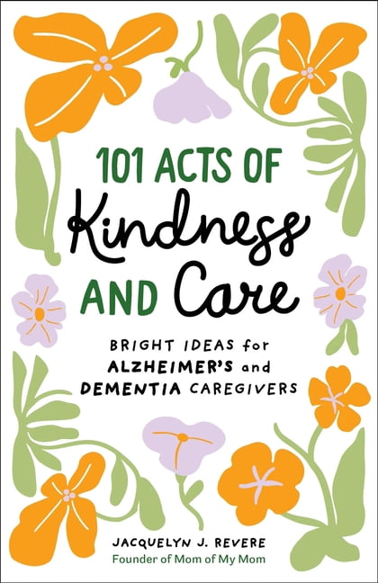 101 Acts of Kindness and Care: Bright Ideas for Alzheimer's and Dementia Caregivers, (Paperback)