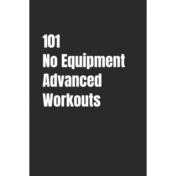 101 Advanced Workouts 101 No Equipment Advanced Workouts: High-Intensity Strength, Speed, and Endurance Workouts, (Paperback)