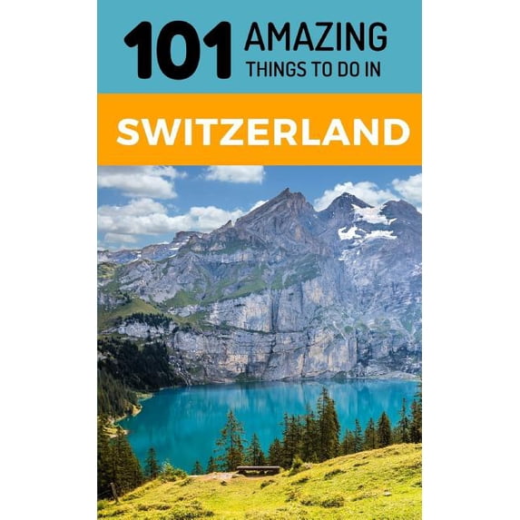 101 Amazing Things to Do in Switzerland: Switzerland Travel Guide