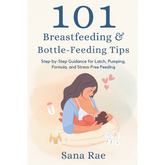 101 Parenting 101 Breastfeeding & Bottle-Feeding Tips: Step-by-Step Guidance for Latch, Pumping, Formula, and Stress-Free Feeding, (Paperback)