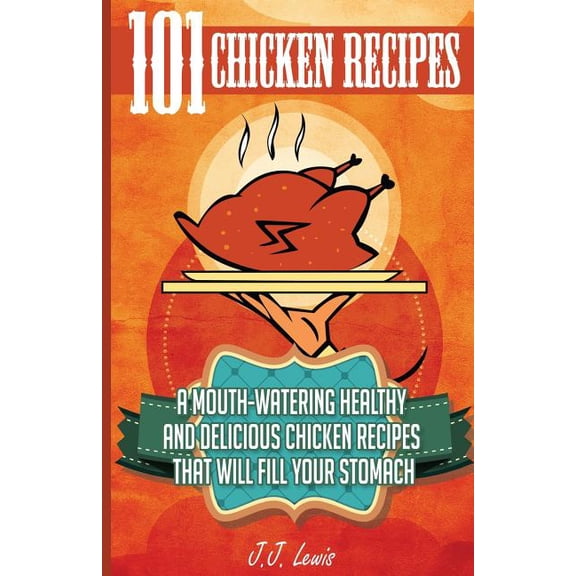 101 Chicken Recipes : A Mouth-Watering Healthy and Delicious Chicken Recipes that will fill your Stomach (Paperback)