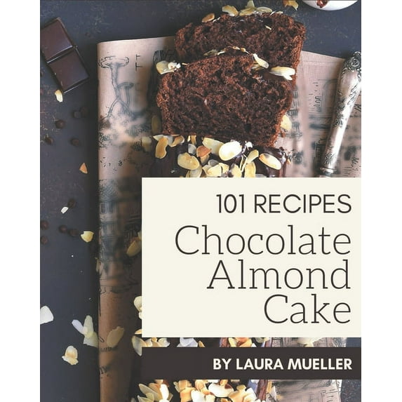 101 Chocolate Almond Cake Recipes: Unlocking Appetizing Recipes in The Best Chocolate Almond Cake Cookbook!, (Paperback)