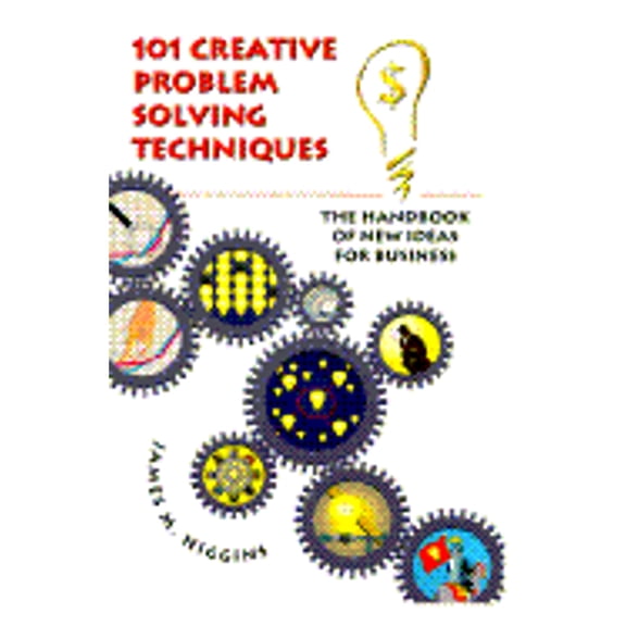 101 Creative Problem Solving Techniques: The Handbook of New Ideas for Business
