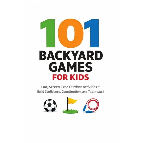101 Families 101 Backyard Games For Kids: Fun, Screen-Free Outdoor Activities to Build Confidence, Coordination, and Teamwork, (Paperback)