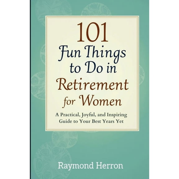 101 Fun Things to Do in Retirement for Women: A Practical, Joyful, and Inspiring Guide to Your Best Years Yet - The Perf, (Paperback)