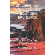The Great Provinces 101 Great and Unique Things about New Brunswick Book # 4 of The Great Provinces Series, Book 4, Paperback