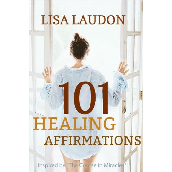 101 Healing Affirmations: Inspired by the Course in Miracles, (Paperback)