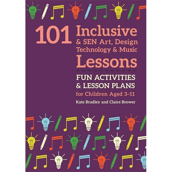 101 Inclusive and Sen Lessons 101 Inclusive and Sen Art, Design Technology and Music Lessons: Fun Activities and Lesson Plans for Children Aged 3 - 11, (Paperback)