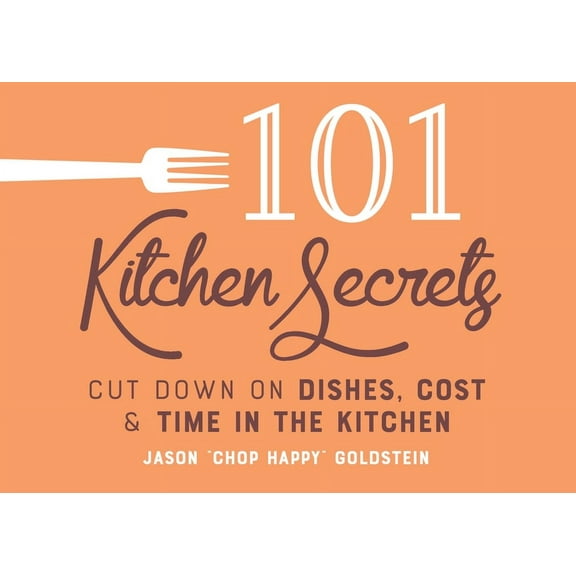 101 Kitchen Secrets : Cut Down on Dishes, Cost, and Time in the Kitchen (Hardcover)