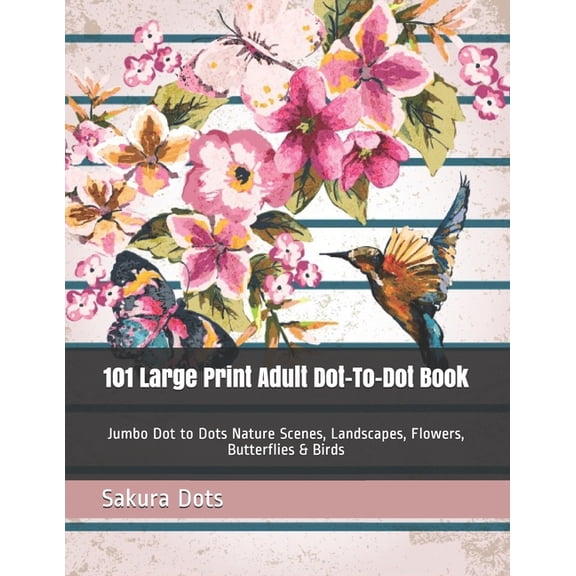 101 Large Print Adult Dot-To-Dot Book: Jumbo Dot to Dots Nature Scenes, Landscapes, Flowers, Butterflies & Birds, (Paperback)