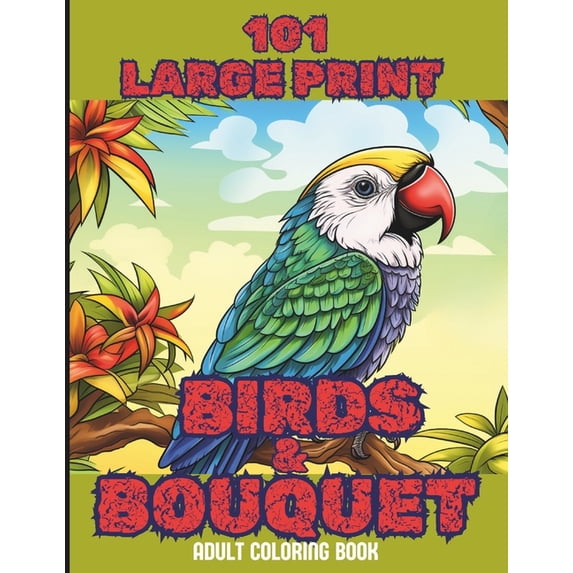 101 Large Print Birds and Bouquets Adult Coloring Book: A Mindfulness Anxiety Relief Bird and Flower Coloring Book for Adults and Teens (Paperback)