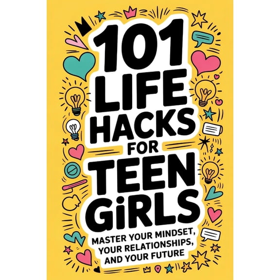101 Life Hacks for Teen Girls: Master Your Mindset, Your Relationships, and Your Future, (Paperback)