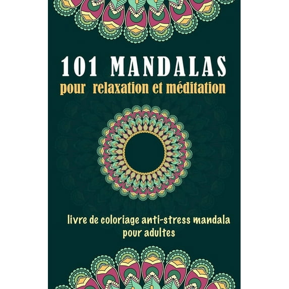 101 MANDALAS pour relaxation et méditation: Livre de coloriage anti-stress pour adultes: LIVRE de coloriage anti-stress mandala pour adultes, contenant 101 modèles de mandala relaxants pour réduire le