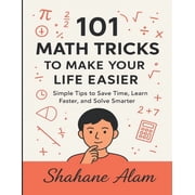 101 Math Tricks to Make Your Life Easier Simple Tips to Save Time, Learn Faster, and Solve Smarter, Paperback