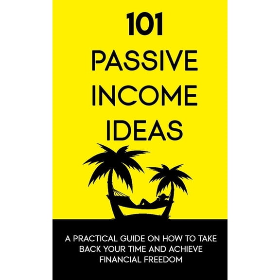 101 Passive Income Ideas: A Practical Guide On How To Take Back Your Time and Achieve Financial Freedom, (Paperback)