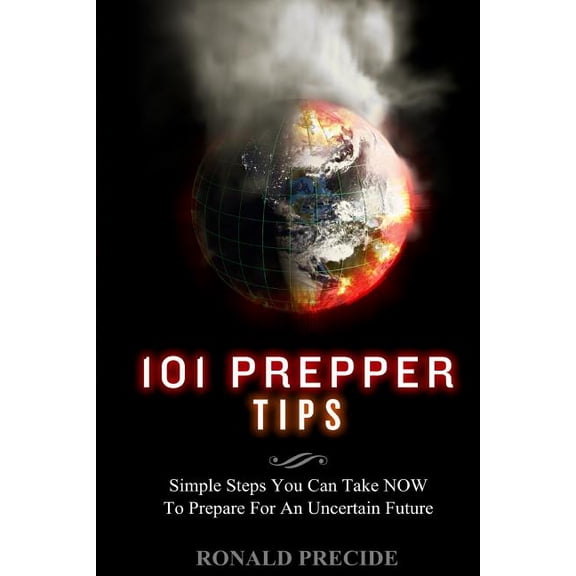 101 Prepper Tips : Simple Steps You Can Take Now to Prepare for an Uncertain Future