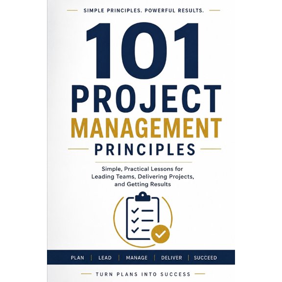 101 Project Management Principles: Simple Practical Project Management Ideas to Lead and Perform Effectively, (Paperback)