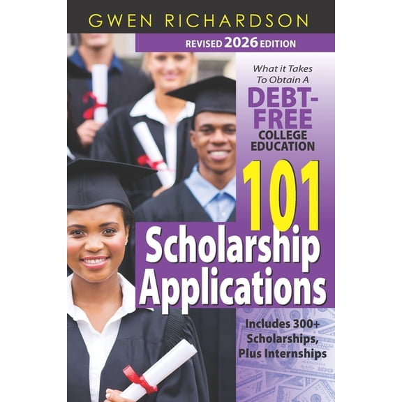 101 Scholarship Applications - 2026 Edition: What It Takes to Obtain a Debt-Free College Education, (Paperback)