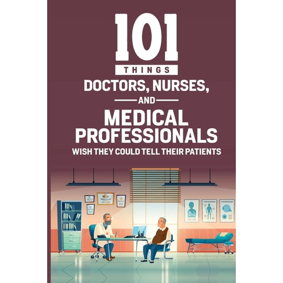 101 Things Doctors, Nurses, and Medical Professionals Wish They Could Tell Their Patients, (Paperback)