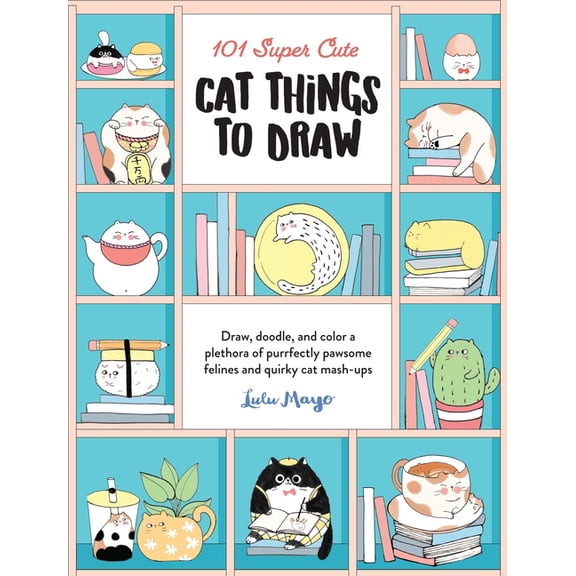 101 Things to Draw 101 Super Cute Cat Things to Draw: Draw, Doodle, and Color a Plethora of Purrfectly Pawsome Felines and Quirky Cat Mash-, Book 1, (Paperback)