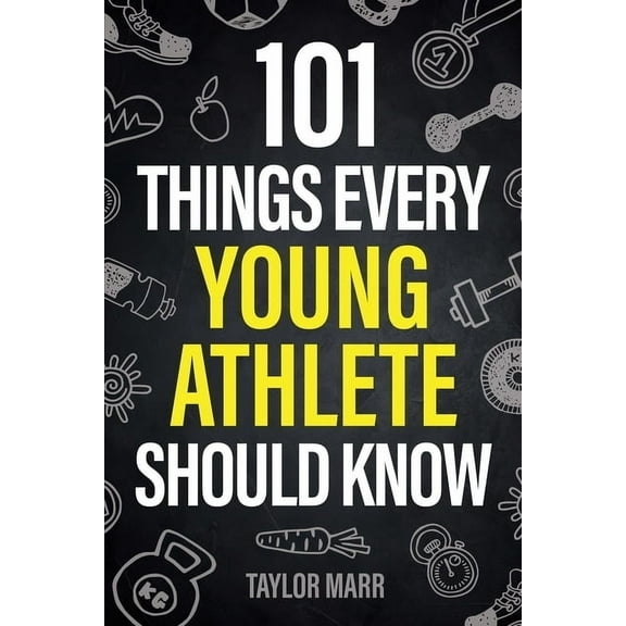 101 Things Every Young Athlete Should Know: Master Goal Setting, Mental Toughness, Perseverance, Teamwork, Discipline, N, (Paperback)