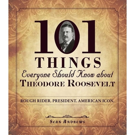 101 Things Everyone Should Know about Theodore Roosevelt : Rough Rider. President. American Icon. (Paperback)