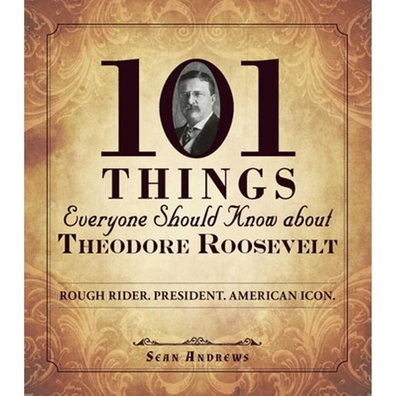 Pre-Owned 101 Things Everyone Should Know about Theodore Roosevelt: Rough Rider. President. American Icon. (Paperback) 1440573573 9781440573576