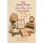 101 Things Women Secretly Love About Turning 75 But Will Never Admit A Funny, Relatable, and Empowering Gift Book for, Paperback