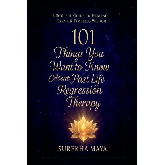 101 Things You Want To Know About Past Life Regression Therapy: A Soulful Guide to Healing, Karma & Timeless Wisdom, (Paperback)