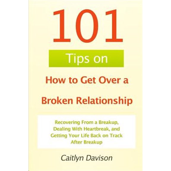101 Tips on How to Get Over a Broken Relationship: Recovering From a Breakup, Dealing With (Paperback) by Caitlyn Davison