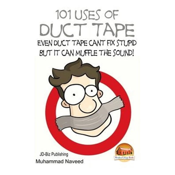 101 Uses of Duct Tape : Even Duct Tape Can't Fix Stupid but It Can Muffle the Sound!
