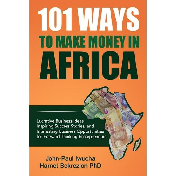 101 Ways To Make Money in Africa: Lucrative Business Ideas, Inspiring Success Stories, and Business Opportunities, (Paperback)
