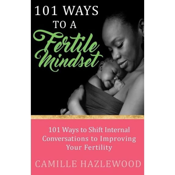 101 Ways to a Fertile Mindset: 101 Ways to Shift Internal Conversations to Improve Your Fertility (Paperback)