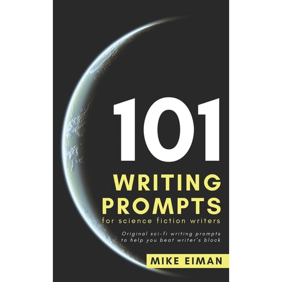 101 Writing Prompts for Science Fiction Writers: Original sci-fi writing prompts to help you beat writer's block (Paperback)