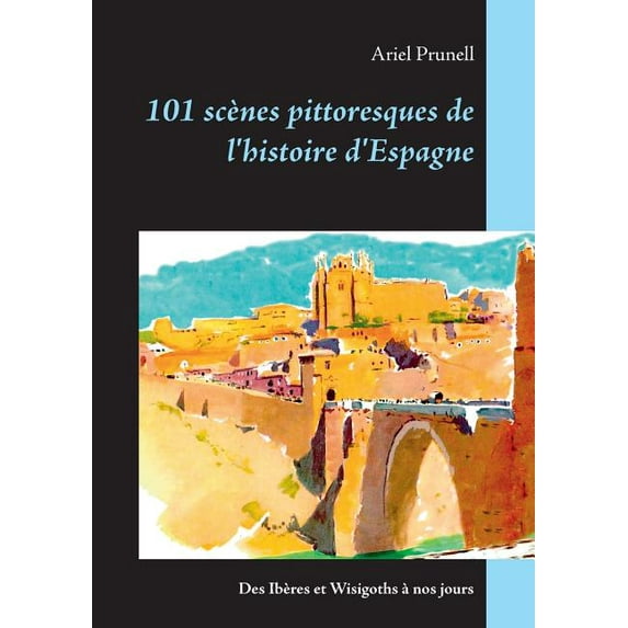 101 scènes pittoresques de l'histoire d'Espagne: Des Ibères et Wisigoths à nos jours, (Paperback)